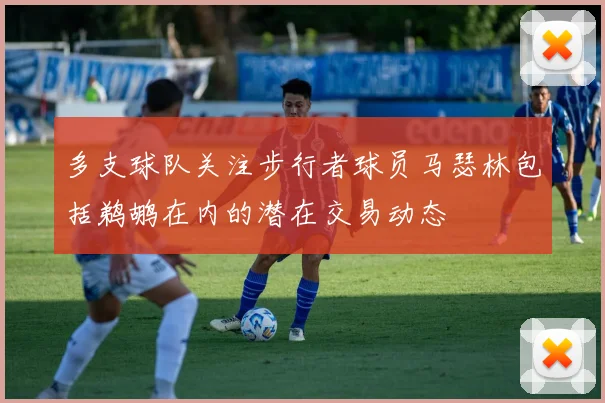 多支球队关注步行者球员马瑟林包括鹈鹕在内的潜在交易动态