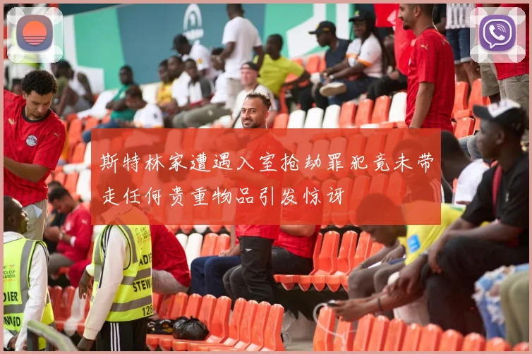 斯特林家遭遇入室抢劫罪犯竟未带走任何贵重物品引发惊讶