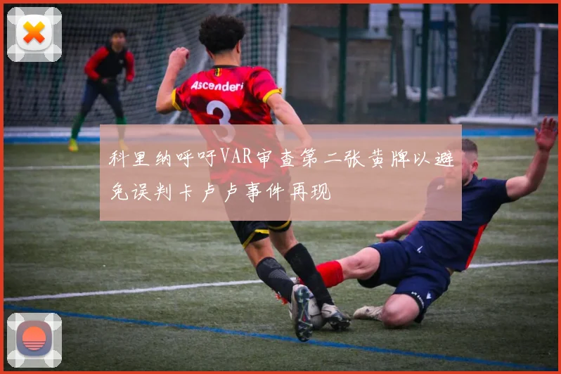 科里纳呼吁VAR审查第二张黄牌以避免误判卡卢卢事件再现