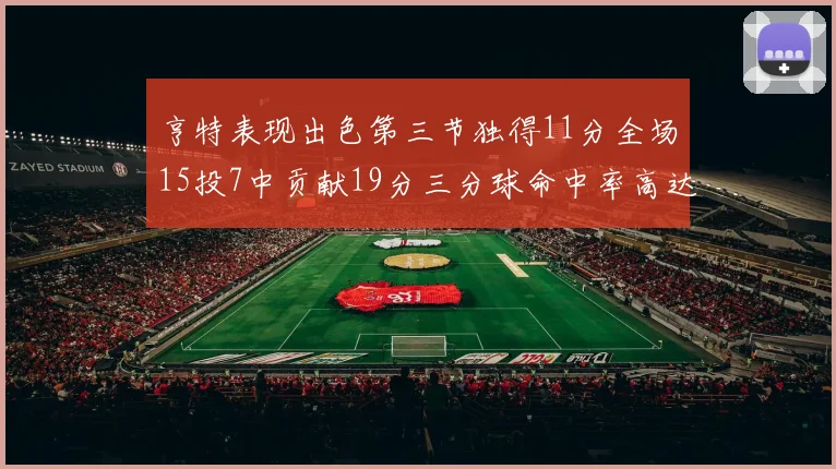 亨特表现出色第三节独得11分全场15投7中贡献19分三分球命中率高达375