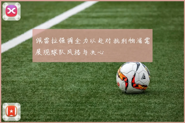 佩雷拉强调全力以赴对抗利物浦需展现球队风格与决心