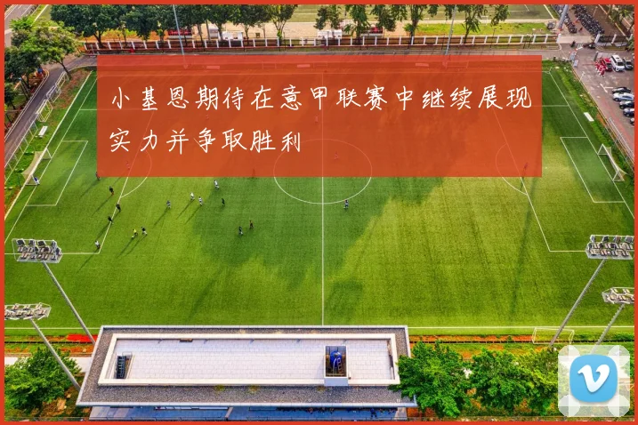 小基恩期待在意甲联赛中继续展现实力并争取胜利