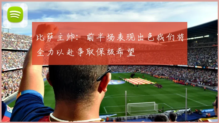 比萨主帅：前半场表现出色我们将全力以赴争取保级希望