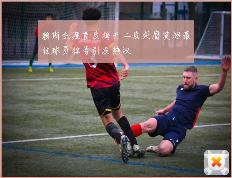 赖斯生涯首度梅开二度荣膺英超最佳球员称号引发热议