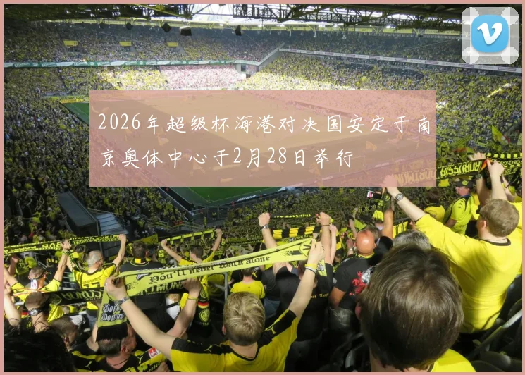 2026年超级杯海港对决国安定于南京奥体中心于2月28日举行