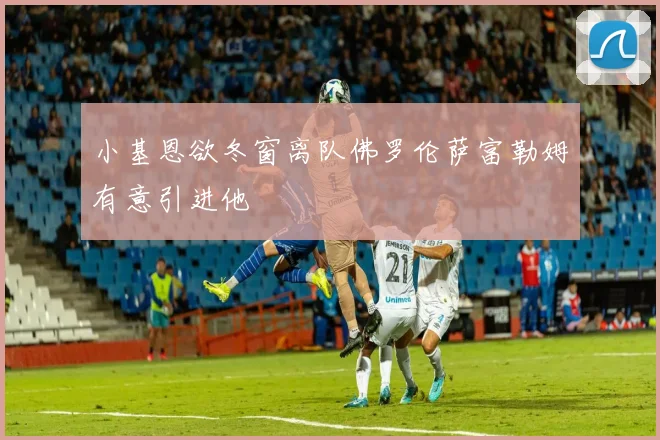 小基恩欲冬窗离队佛罗伦萨富勒姆有意引进他