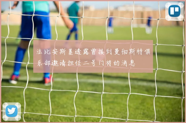 法比安斯基透露曾接到曼彻斯特俱乐部邀请担任二号门将的消息