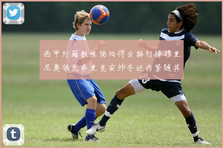 西甲外籍教练场均得分排行榜穆里尼奥领先弗里克安帅齐达内紧随其后