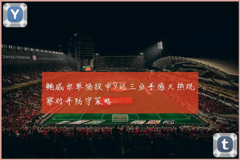 鲍威尔单场投中9记三分手感火热观察对手防守策略